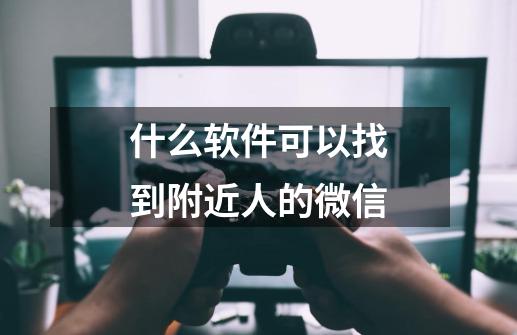 什么软件可以找到附近人的微信-第1张-游戏信息-四季网