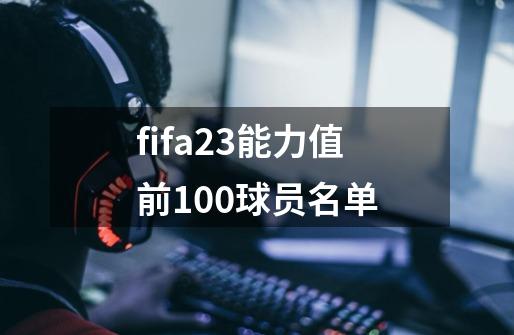 fifa23能力值前100球员名单-第1张-游戏信息-四季网