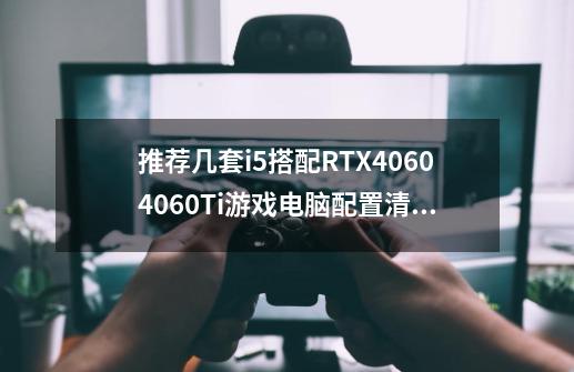 推荐几套i5搭配RTX4060/4060Ti游戏电脑配置清单 雪舞战姬版-第1张-游戏信息-四季网