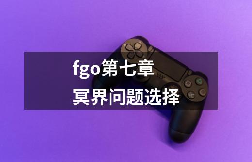 fgo第七章冥界问题选择-第1张-游戏信息-四季网