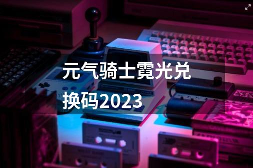 元气骑士霓光兑换码2023-第1张-游戏信息-四季网