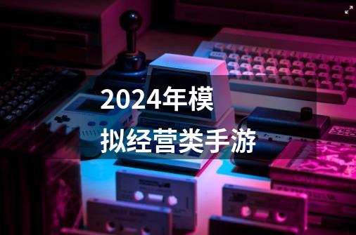 2024年模拟经营类手游-第1张-游戏信息-四季网