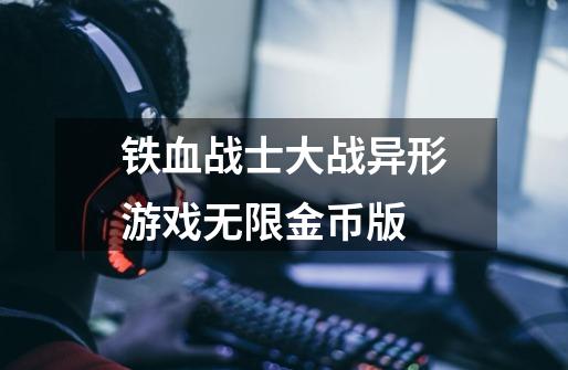 铁血战士大战异形游戏无限金币版-第1张-游戏信息-四季网