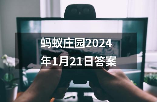 蚂蚁庄园2024年1月21日答案-第1张-游戏信息-四季网