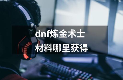 dnf炼金术士材料哪里获得-第1张-游戏信息-四季网