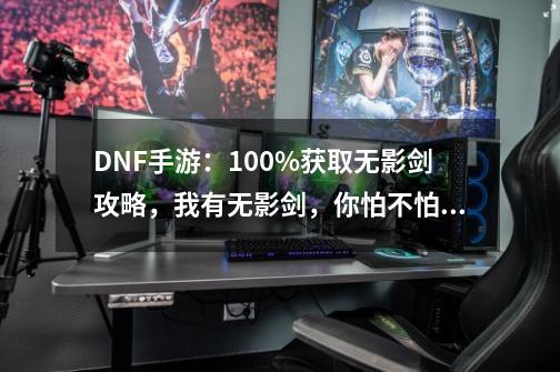 DNF手游：100%获取无影剑攻略，我有无影剑，你怕不怕？-第1张-游戏信息-四季网