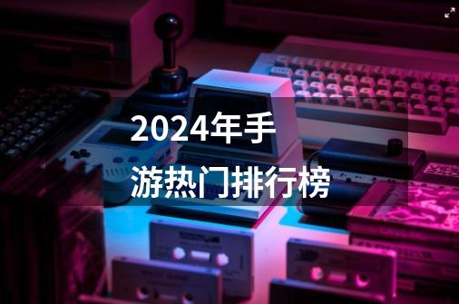 2024年手游热门排行榜-第1张-游戏信息-四季网