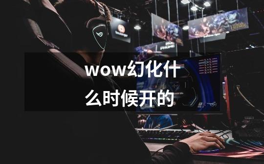 wow幻化什么时候开的-第1张-游戏信息-四季网