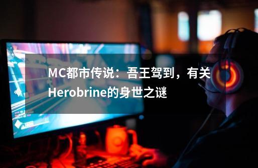 MC都市传说：吾王驾到，有关Herobrine的身世之谜-第1张-游戏信息-四季网