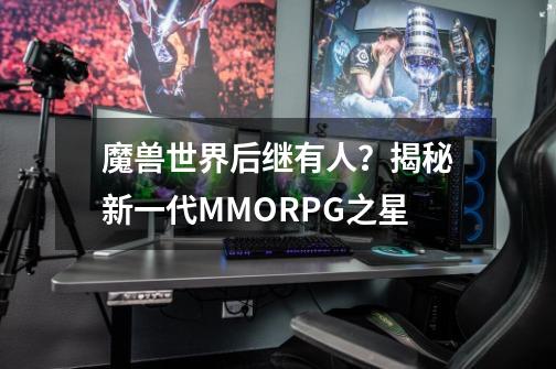 魔兽世界后继有人？揭秘新一代MMORPG之星-第1张-游戏信息-四季网