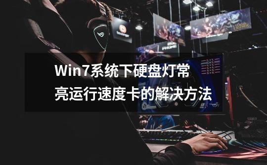 Win7系统下硬盘灯常亮运行速度卡的解决方法-第1张-游戏信息-四季网