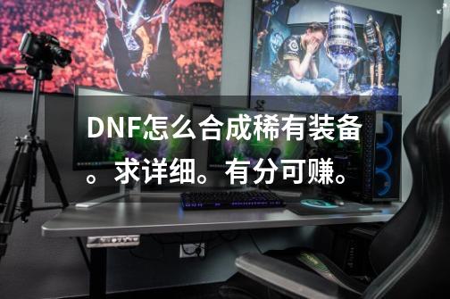 DNF怎么合成稀有装备。求详细。有分可赚。-第1张-游戏信息-四季网