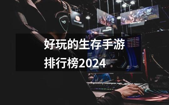 好玩的生存手游排行榜2024-第1张-游戏信息-四季网