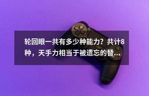 轮回眼一共有多少种能力？共计8种，天手力相当于被遗忘的替身术-第1张-游戏信息-四季网