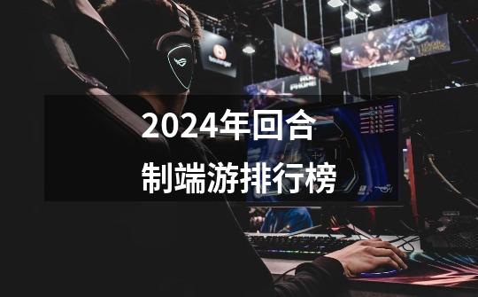 2024年回合制端游排行榜-第1张-游戏信息-四季网