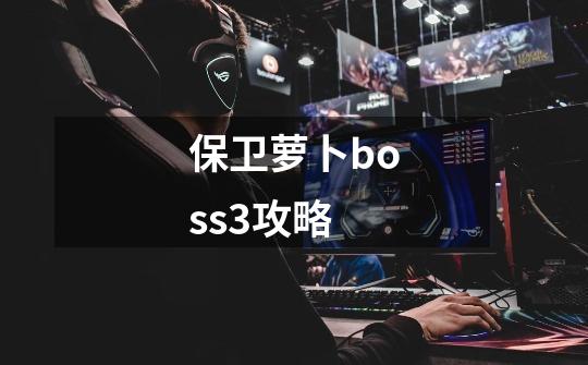 保卫萝卜boss3攻略-第1张-游戏信息-四季网