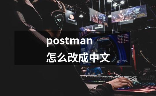 postman怎么改成中文-第1张-游戏信息-四季网