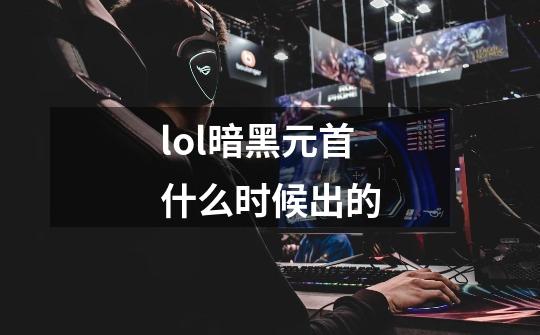 lol暗黑元首什么时候出的-第1张-游戏信息-四季网