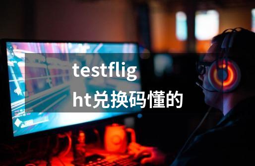 testflight兑换码懂的-第1张-游戏信息-四季网