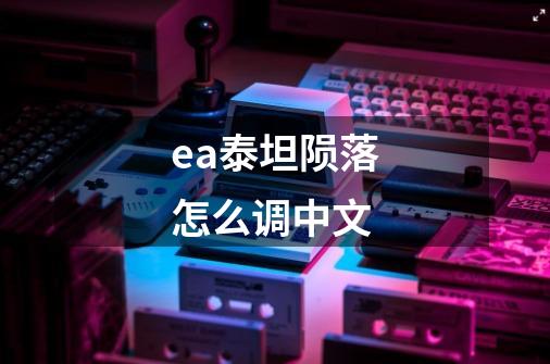 ea泰坦陨落怎么调中文-第1张-游戏信息-四季网