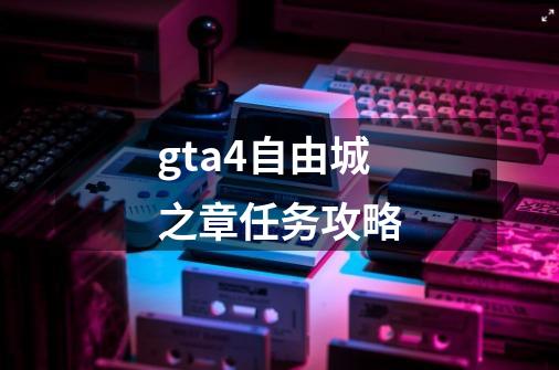 gta4自由城之章任务攻略-第1张-游戏信息-四季网