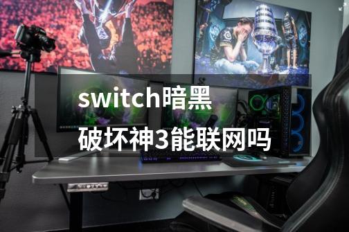 switch暗黑破坏神3能联网吗-第1张-游戏信息-四季网