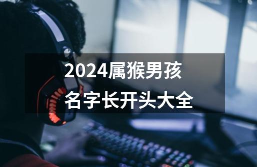 2024属猴男孩名字长开头大全-第1张-游戏信息-四季网