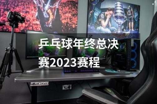 乒乓球年终总决赛2023赛程-第1张-游戏信息-四季网