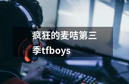 疯狂的麦咭第三季tfboys-第1张-游戏信息-四季网