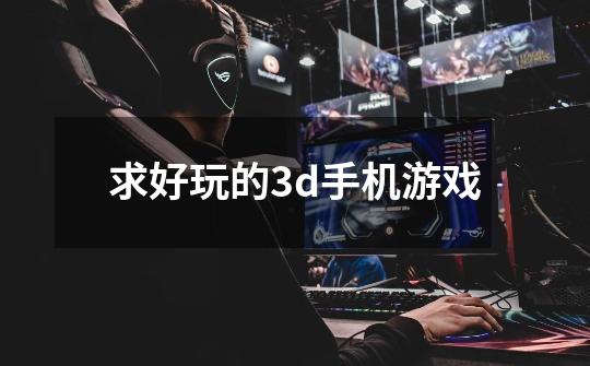 求好玩的3d手机游戏-第1张-游戏信息-四季网