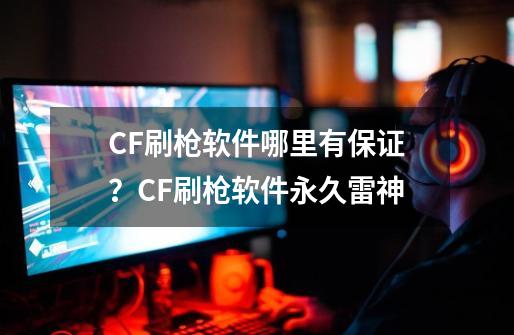 CF刷枪软件哪里有保证？CF刷枪软件永久雷神-第1张-游戏信息-四季网