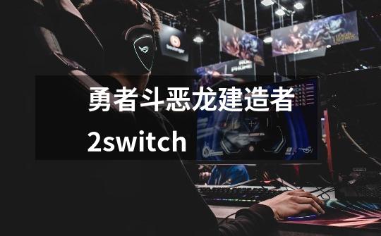 勇者斗恶龙建造者2switch-第1张-游戏信息-四季网