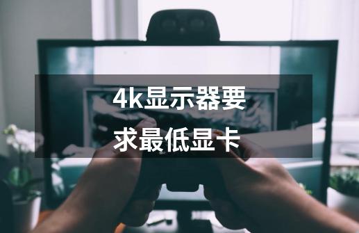 4k显示器要求最低显卡-第1张-游戏信息-四季网