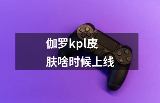 伽罗kpl皮肤啥时候上线-第1张-游戏信息-四季网