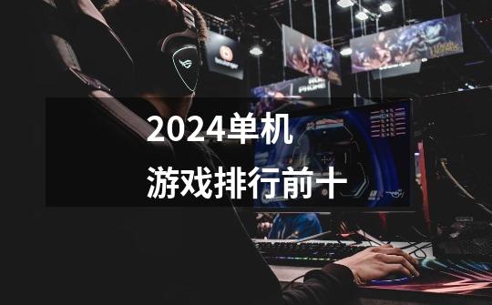 2024单机游戏排行前十-第1张-游戏信息-四季网