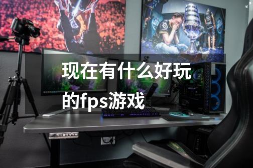 现在有什么好玩的fps游戏-第1张-游戏信息-四季网