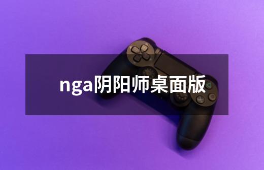 nga阴阳师桌面版-第1张-游戏信息-四季网