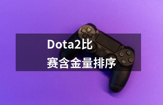 Dota2比赛含金量排序-第1张-游戏信息-四季网