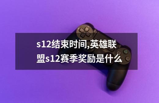 s12结束时间,英雄联盟s12赛季奖励是什么-第1张-游戏信息-四季网