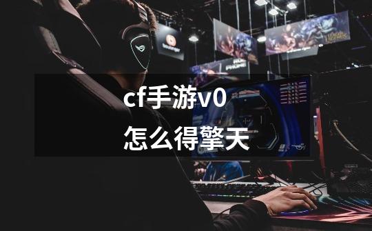 cf手游v0怎么得擎天-第1张-游戏信息-四季网