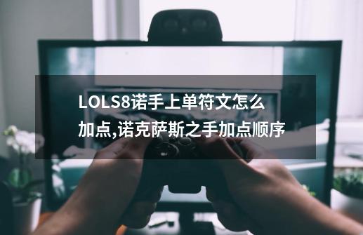 LOLS8诺手上单符文怎么加点,诺克萨斯之手加点顺序-第1张-游戏信息-四季网