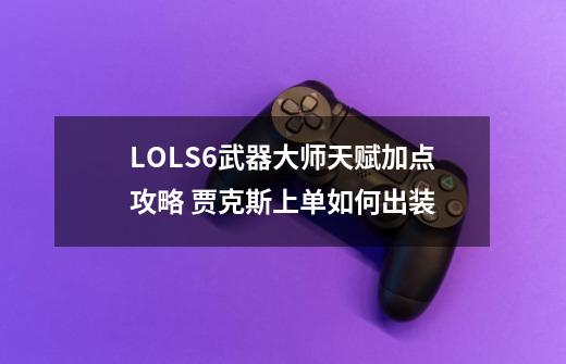 LOLS6武器大师天赋加点攻略 贾克斯上单如何出装-第1张-游戏信息-四季网