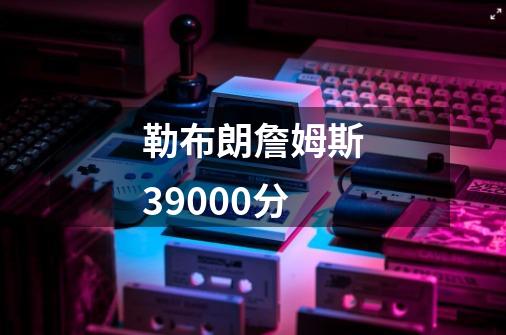 勒布朗詹姆斯39000分-第1张-游戏信息-四季网