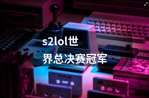 s2lol世界总决赛冠军-第1张-游戏信息-四季网