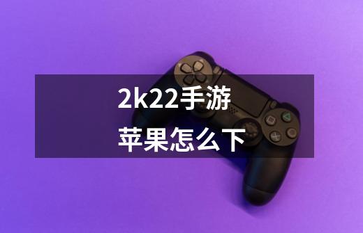 2k22手游苹果怎么下-第1张-游戏信息-四季网