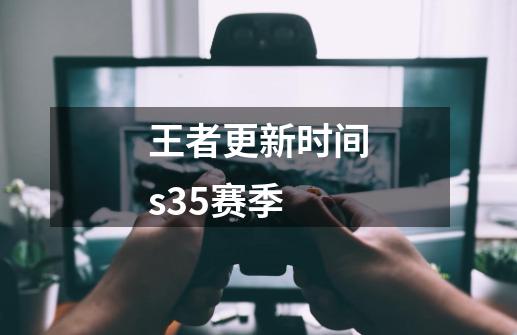 王者更新时间s35赛季-第1张-游戏信息-四季网