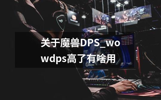 关于魔兽DPS_wowdps高了有啥用-第1张-游戏信息-四季网