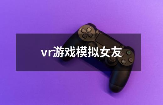 vr游戏模拟女友-第1张-游戏信息-四季网