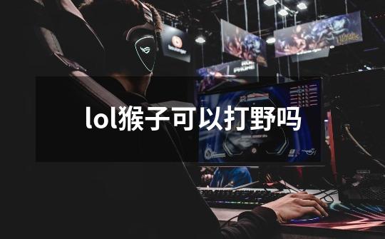 lol猴子可以打野吗-第1张-游戏信息-四季网