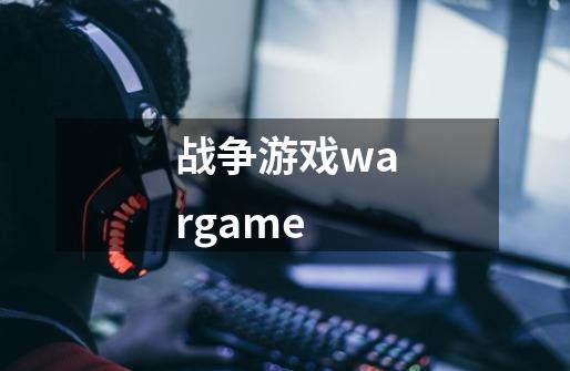 战争游戏wargame-第1张-游戏信息-四季网